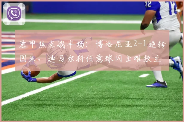 意甲焦点战半场：博洛尼亚2-1逆转国米，迪马尔科任意球闪击难救主
