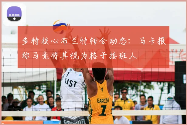 多特核心布兰特转会动态：马卡报称马竞将其视为格子接班人