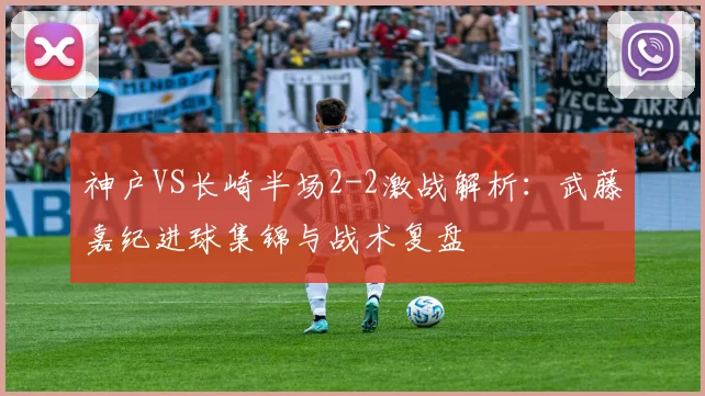 神户VS长崎半场2-2激战解析：武藤嘉纪进球集锦与战术复盘