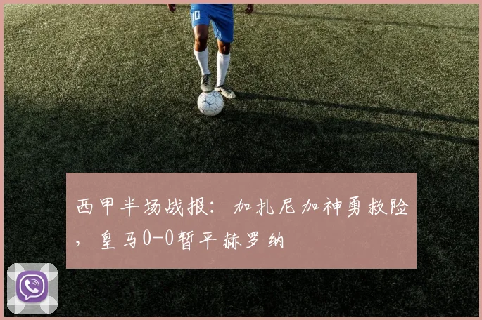西甲半场战报：加扎尼加神勇救险，皇马0-0暂平赫罗纳