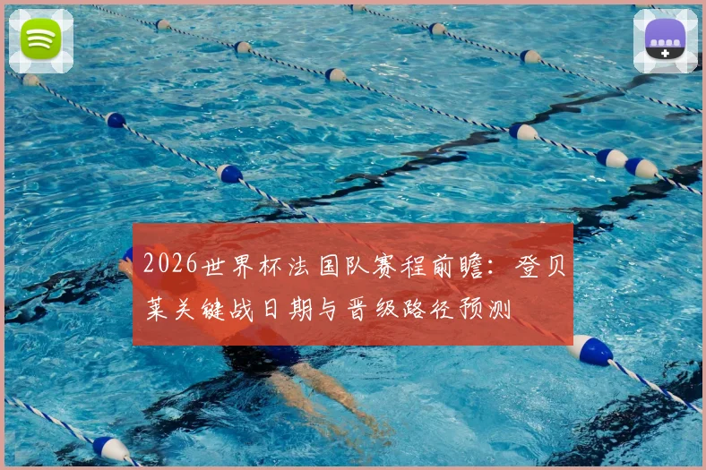 2026世界杯法国队赛程前瞻：登贝莱关键战日期与晋级路径预测