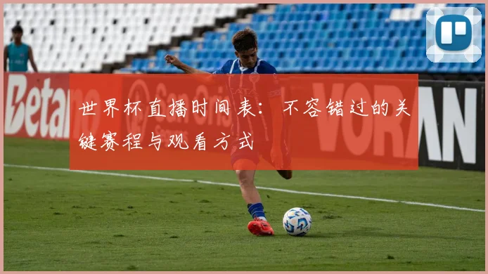 世界杯直播时间表：不容错过的关键赛程与观看方式