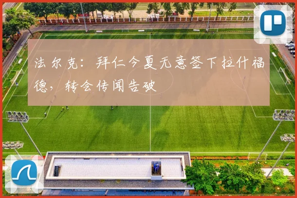 法尔克：拜仁今夏无意签下拉什福德，转会传闻告破