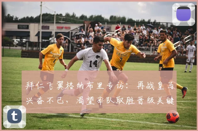拜仁飞翼格纳布里专访：再战皇马兴奋不已，渴望率队取胜晋级关键战