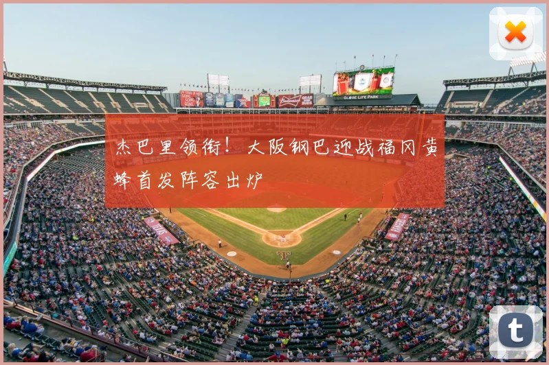 杰巴里领衔！大阪钢巴迎战福冈黄蜂首发阵容出炉
