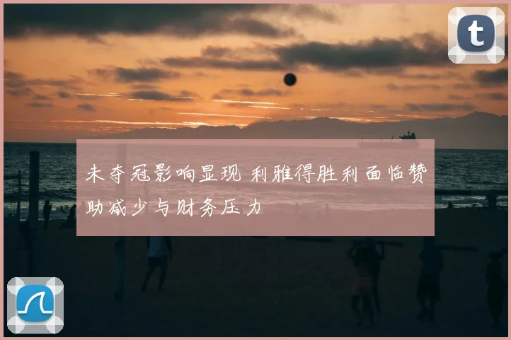 未夺冠影响显现 利雅得胜利面临赞助减少与财务压力