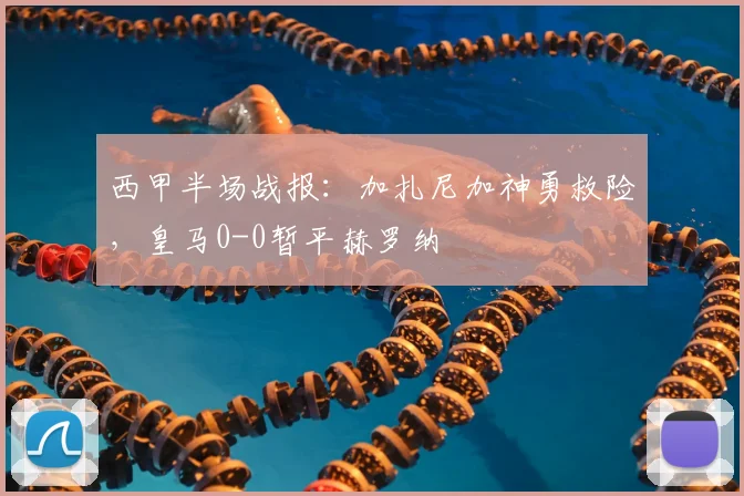西甲半场战报：加扎尼加神勇救险，皇马0-0暂平赫罗纳