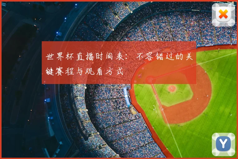 世界杯直播时间表：不容错过的关键赛程与观看方式